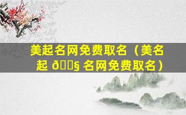 美起名网免费取名（美名起 🐧 名网免费取名）